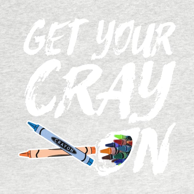 Funny Artsy Saying for Artists and Painters - Get Your Cray On by Pangea5